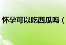 怀孕可以吃西瓜吗（孕妇吃西瓜有没有好处）