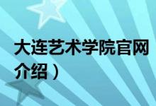 大连艺术学院官网（关于大连艺术学院官网的介绍）