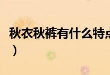 秋衣秋裤有什么特点（秋衣秋裤的特点是什么）