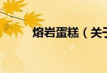 熔岩蛋糕（关于熔岩蛋糕的介绍）