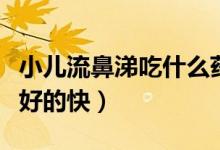 小儿流鼻涕吃什么药效果快（流鼻涕吃什么药好的快）