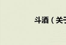 斗酒（关于斗酒的介绍）