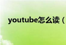 youtube怎么读（英语youtube怎么读）