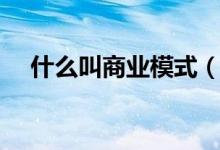 什么叫商业模式（关于商业模式的介绍）