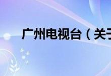 广州电视台（关于广州电视台的介绍）