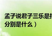 孟子说君子三乐是指那三乐（孟子说君子三乐分别是什么）