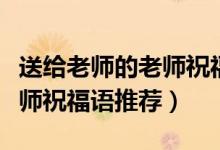 送给老师的老师祝福语怎么写（送给老师的老师祝福语推荐）