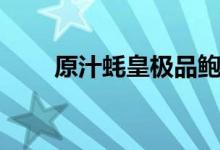 原汁蚝皇极品鲍（鲍鱼的营养价值）