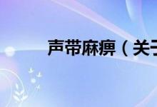 声带麻痹（关于声带麻痹的介绍）