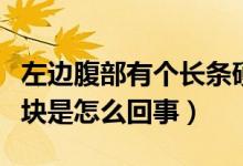 左边腹部有个长条硬块（左腹部有一条长条硬块是怎么回事）