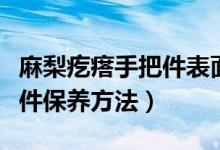 麻梨疙瘩手把件表面怎么处理（麻梨疙瘩手把件保养方法）