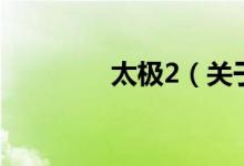 太极2（关于太极2的介绍）