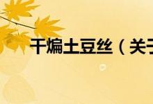 干煸土豆丝（关于干煸土豆丝的介绍）