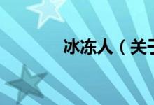 冰冻人（关于冰冻人的介绍）