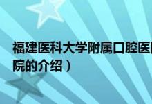 福建医科大学附属口腔医院（关于福建医科大学附属口腔医院的介绍）