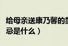 给母亲送康乃馨的禁忌（给母亲送康乃馨的禁忌是什么）