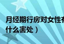 月经期行房对女性有什么危害（月经期行房有什么害处）