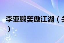 李亚鹏笑傲江湖（关于李亚鹏笑傲江湖的介绍）