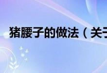 猪腰子的做法（关于猪腰子的做法的介绍）