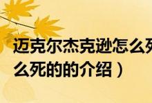 迈克尔杰克逊怎么死的（关于迈克尔杰克逊怎么死的的介绍）