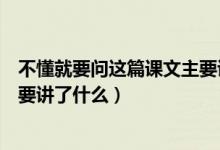 不懂就要问这篇课文主要讲了什么(不懂就要问这篇课文主要讲了什么)
