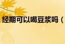 经期可以喝豆浆吗（解释经期可以喝豆浆吗）