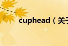 cuphead（关于cuphead的介绍）