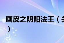 画皮之阴阳法王（关于画皮之阴阳法王的介绍）