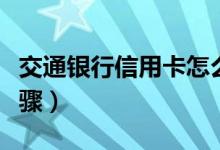 交通银行信用卡怎么注销（教你注销的三个步骤）