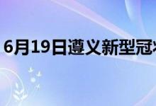 6月19日遵义新型冠状病毒肺炎疫情最新消息