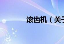 滚齿机（关于滚齿机的介绍）