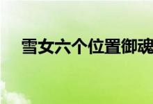 雪女六个位置御魂搭配（御魂搭配推荐）