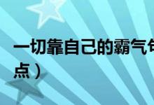 一切靠自己的霸气句子（只有靠自己的句子盘点）
