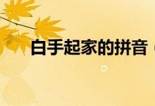 白手起家的拼音（白手起家意思介绍）