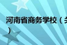 河南省商务学校（关于河南省商务学校的介绍）