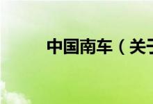 中国南车（关于中国南车的介绍）