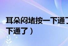 耳朵闷堵按一下通了吃什么药（耳朵闷堵按一下通了）
