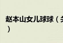 赵本山女儿球球（关于赵本山女儿球球的介绍）