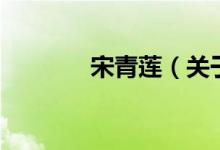 宋青莲（关于宋青莲的介绍）