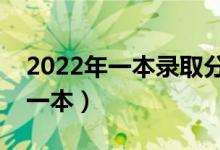 2022年一本录取分数线预测（预计多少分上一本）