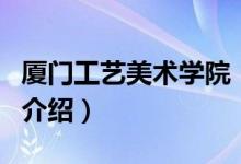 厦门工艺美术学院（关于厦门工艺美术学院的介绍）