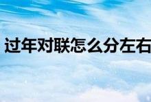 过年对联怎么分左右（过年对联怎么分左右）