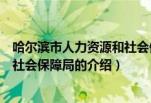 哈尔滨市人力资源和社会保障局（关于哈尔滨市人力资源和社会保障局的介绍）