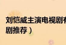 刘恺威主演电视剧有哪些（刘恺威主演的电视剧推荐）