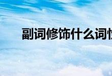 副词修饰什么词性（副词的相关知识）