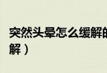 突然头晕怎么缓解的小妙招（突然头晕怎么缓解）