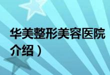 华美整形美容医院（关于华美整形美容医院的介绍）