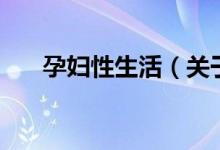 孕妇性生活（关于孕妇性生活的介绍）