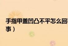 手指甲盖凹凸不平怎么回事（手指甲盖凹凸不平具体怎么回事）