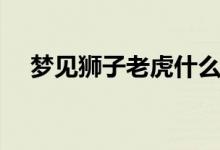梦见狮子老虎什么意思（是怎么解梦的）
